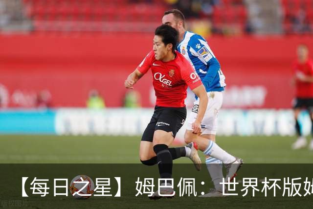 【每日之星】姆巴佩：世界杯版姆总大杀四方 超越吉鲁对望克洛泽