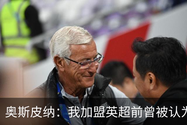 奥斯皮纳：我加盟英超前曾被认为1米83身高不够 哥伦比亚怀揣梦想