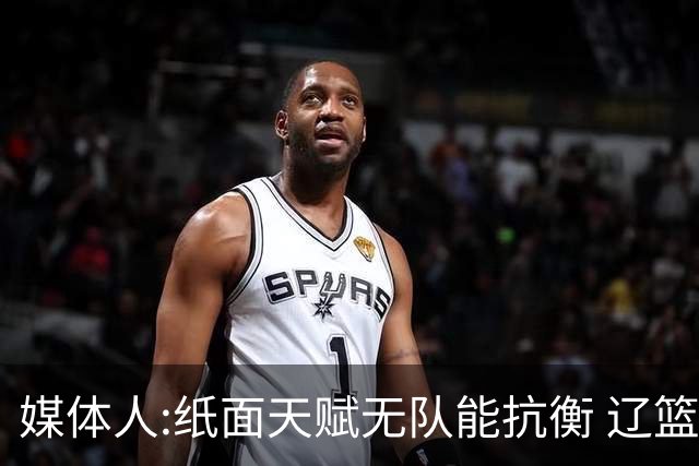 媒体人:纸面天赋无队能抗衡 辽篮王朝呼之欲出