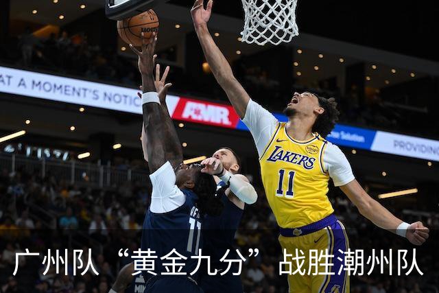 广州队“黄金九分”战胜潮州队 “粤BA”四强出炉
