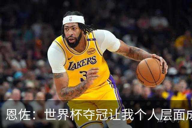 恩佐：世界杯夺冠让我个人层面成长很多 决赛马丁内斯拯救了我们