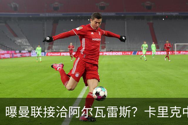 曝曼联接洽阿尔瓦雷斯？卡里克中锋真实计划揭秘，一人仍拒绝离队